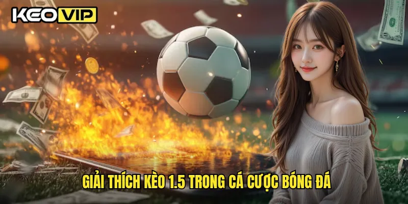Giải thích kèo 1.5 trong cá cược bóng đá