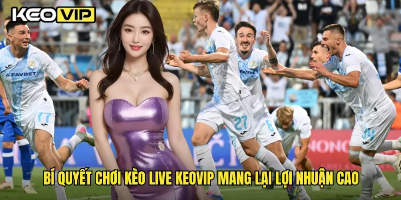 Bí quyết chơi kèo Live Keovip mang lại lợi nhuận cao