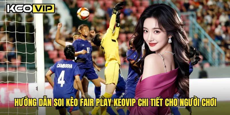 Hướng dẫn soi kèo fair play Keovip chi tiết cho người chơi