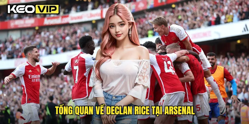 Tổng quan về Declan Rice tại Arsenal