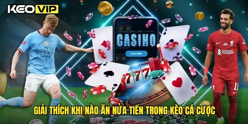 Giải thích khi nào ăn nửa tiền trong kèo cá cược