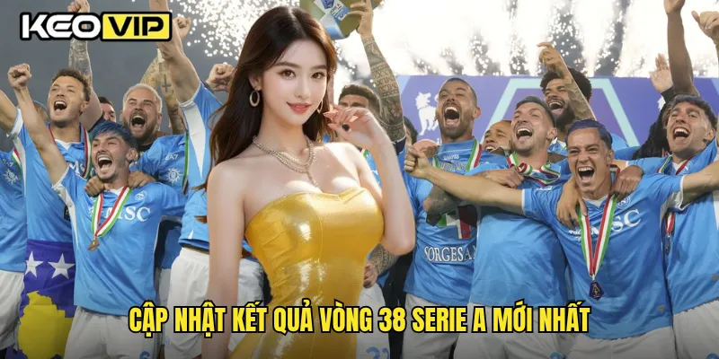 Cập nhật kết quả vòng 38 Serie A mới nhất