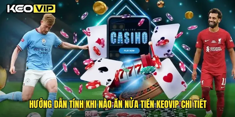 Hướng dẫn tính khi nào ăn nửa tiền Keovip chi tiết