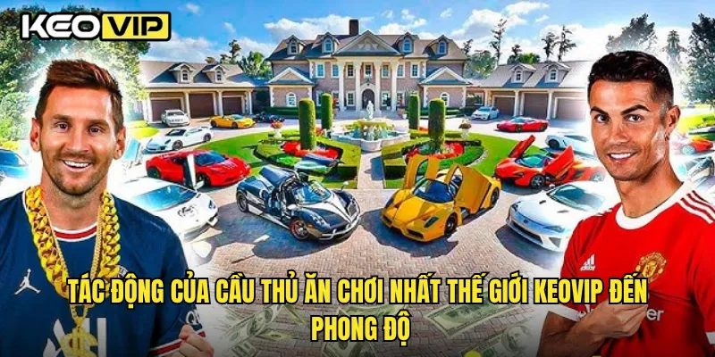 Tác động của cầu thủ ăn chơi nhất thế giới Keovip đến phong độ