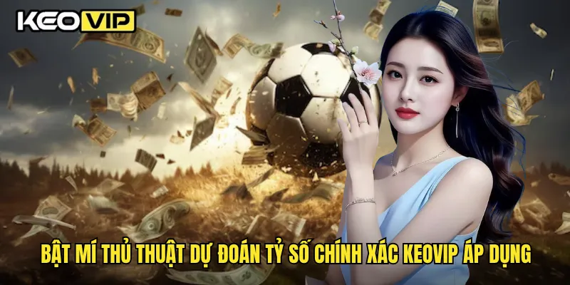 Bật mí thủ thuật dự đoán tỷ số chính xác Keovip áp dụng