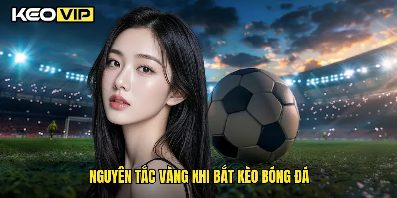 Nguyên tắc vàng khi bắt kèo bóng đá