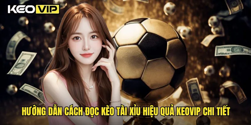 Hướng dẫn cách đọc kèo Tài Xỉu hiệu quả Keovip chi tiết