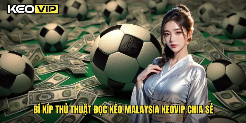 Bí kíp thủ thuật đọc kèo Malaysia Keovip chia sẻ