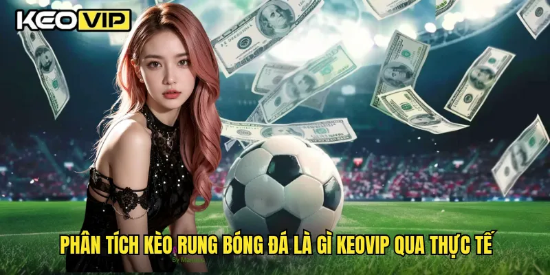 Phân tích kèo rung bóng đá là gì Keovip qua thực tế